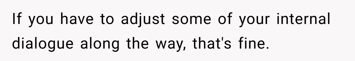 Woman Wants Advice On How To Tell Her Husband About Her Son’s Transgender Girlfriend If you have to adjust some of your internal dialogue along the way, that's fine.