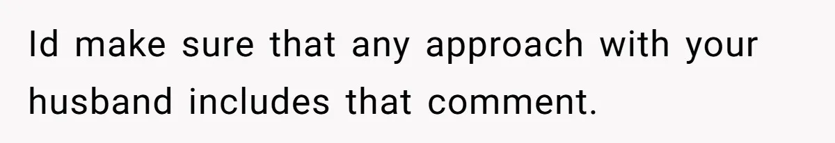 Woman Wants Advice On How To Tell Her Husband About Her Son’s Transgender Girlfriend Id make sure that any approach with your husband includes that comment.
