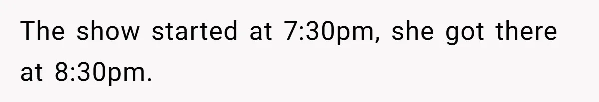 The show started at 7:30pm, she got there at 8:30pm.