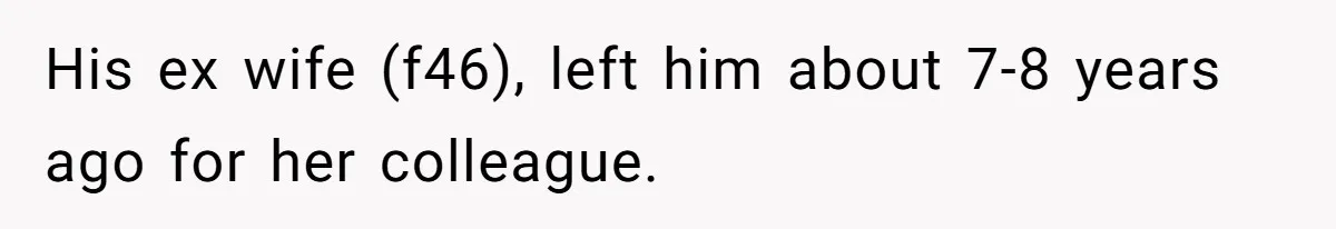 His ex wife (f46), left him about 7-8 years ago for her colleague.