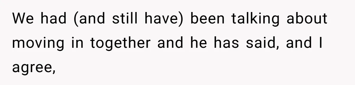 Woman Uninvited From Vacation With Boyfriend And His Friend, Now She Feels Disrespected We had (and still have) been talking about moving in together and he has said, and I agree,