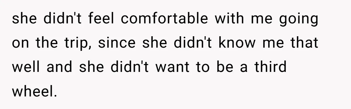 Woman Uninvited From Vacation With Boyfriend And His Friend, Now She Feels Disrespected she didn't feel comfortable with me going on the trip, since she didn't know me that well and she didn't want to be a third wheel.