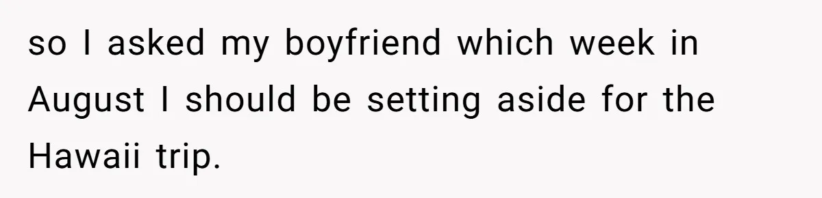 Woman Uninvited From Vacation With Boyfriend And His Friend, Now She Feels Disrespected so I asked my boyfriend which week in August I should be setting aside for the Hawaii trip.