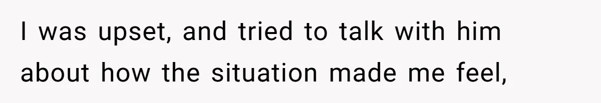 Woman Uninvited From Vacation With Boyfriend And His Friend, Now She Feels Disrespected I was upset, and tried to talk with him about how the situation made me feel,