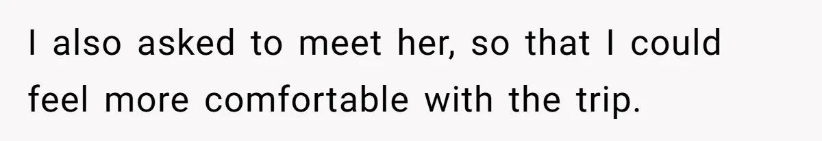 Woman Uninvited From Vacation With Boyfriend And His Friend, Now She Feels Disrespected I also asked to meet her, so that I could feel more comfortable with the trip.