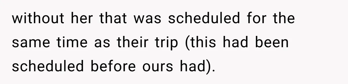 Woman Uninvited From Vacation With Boyfriend And His Friend, Now She Feels Disrespected without her that was scheduled for the same time as their trip (this had been scheduled before ours had).