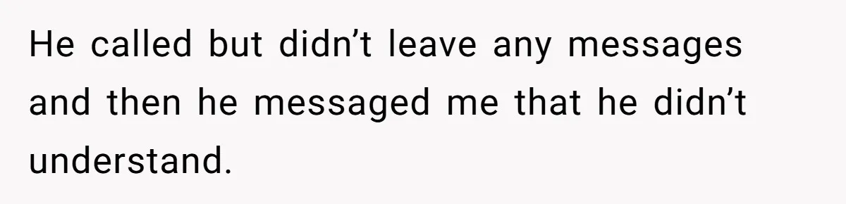 Woman Uninvited From Vacation With Boyfriend And His Friend, Now She Feels Disrespected He called but didn’t leave any messages and then he messaged me that he didn’t understand.