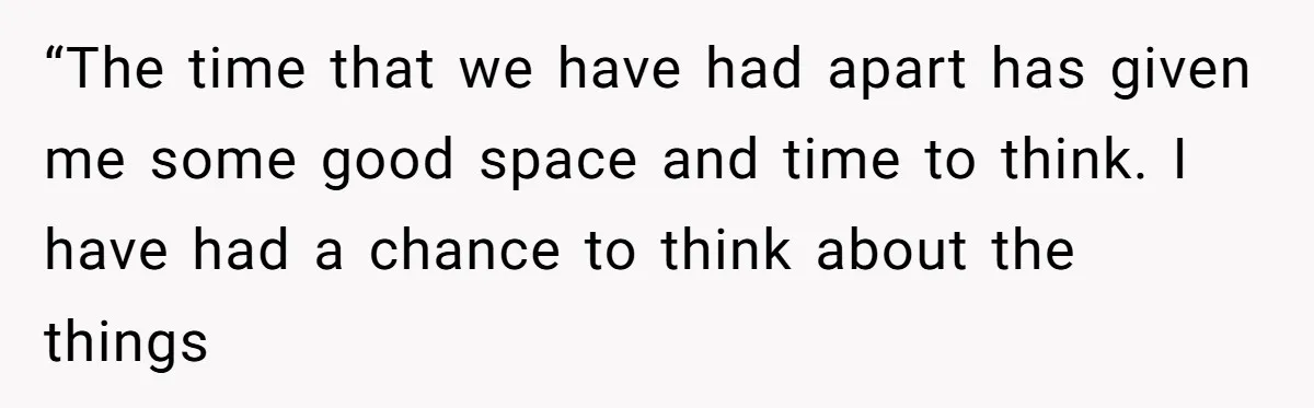 Woman Uninvited From Vacation With Boyfriend And His Friend, Now She Feels Disrespected “The time that we have had apart has given me some good space and time to think. I have had a chance to think about the things