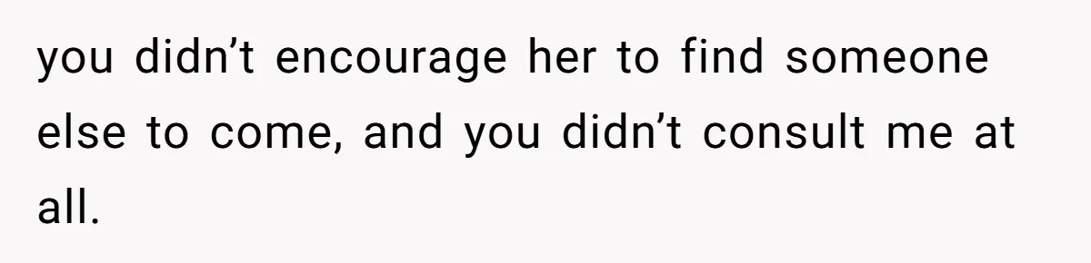 Woman Uninvited From Vacation With Boyfriend And His Friend, Now She Feels Disrespected you didn’t encourage her to find someone else to come, and you didn’t consult me at all.