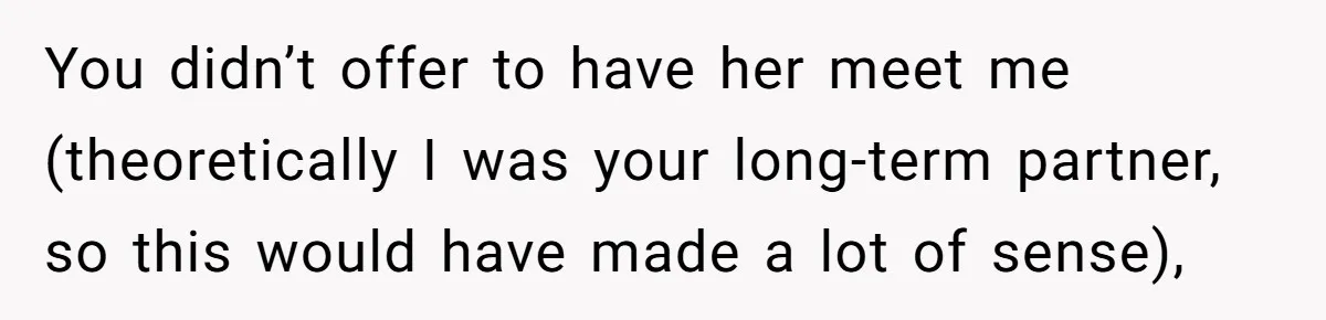 Woman Uninvited From Vacation With Boyfriend And His Friend, Now She Feels Disrespected You didn’t offer to have her meet me (theoretically I was your long-term partner, so this would have made a lot of sense),