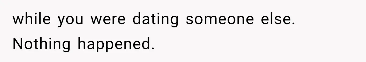 Woman Uninvited From Vacation With Boyfriend And His Friend, Now She Feels Disrespected while you were dating someone else. Nothing happened.