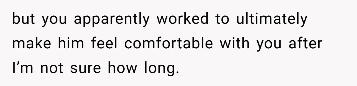 Woman Uninvited From Vacation With Boyfriend And His Friend, Now She Feels Disrespected but you apparently worked to ultimately make him feel comfortable with you after I’m not sure how long.