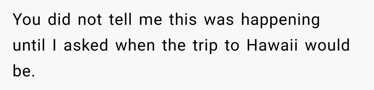 Woman Uninvited From Vacation With Boyfriend And His Friend, Now She Feels Disrespected You did not tell me this was happening until I asked when the trip to Hawaii would be.