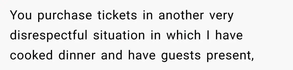 Woman Uninvited From Vacation With Boyfriend And His Friend, Now She Feels Disrespected You purchase tickets in another very disrespectful situation in which I have cooked dinner and have guests present,