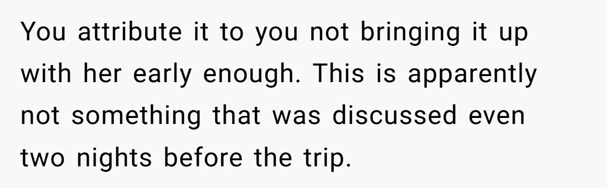 Woman Uninvited From Vacation With Boyfriend And His Friend, Now She Feels Disrespected You attribute it to you not bringing it up with her early enough. This is apparently not something that was discussed even two nights before the trip.
