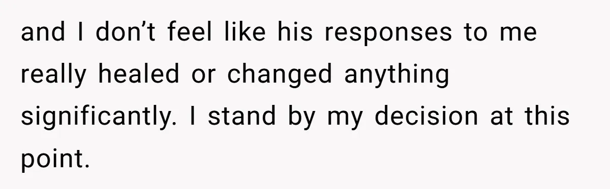 Woman Uninvited From Vacation With Boyfriend And His Friend, Now She Feels Disrespected and I don’t feel like his responses to me really healed or changed anything significantly. I stand by my decision at this point.