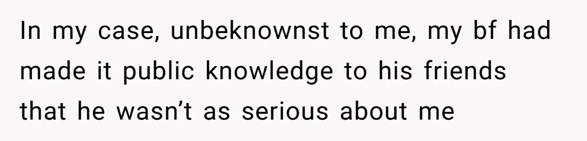Woman Uninvited From Vacation With Boyfriend And His Friend, Now She Feels Disrespected In my case, unbeknownst to me, my bf had made it public knowledge to his friends that he wasn’t as serious about me