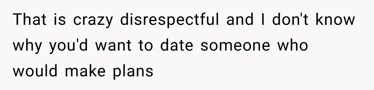 Woman Uninvited From Vacation With Boyfriend And His Friend, Now She Feels Disrespected That is crazy disrespectful and I don't know why you'd want to date someone who would make plans