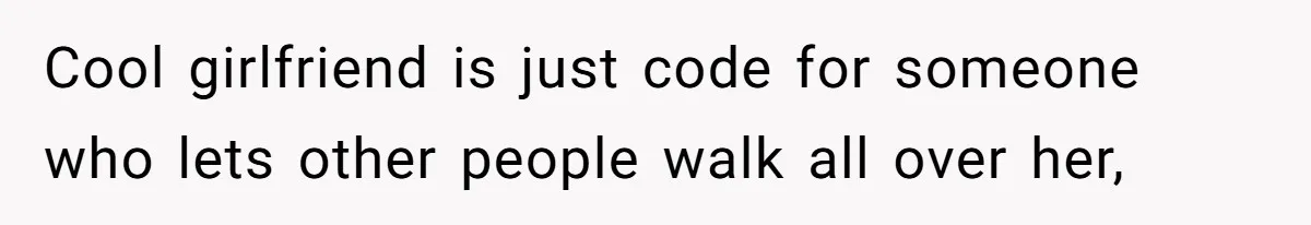 Woman Uninvited From Vacation With Boyfriend And His Friend, Now She Feels Disrespected Cool girlfriend is just code for someone who lets other people walk all over her,