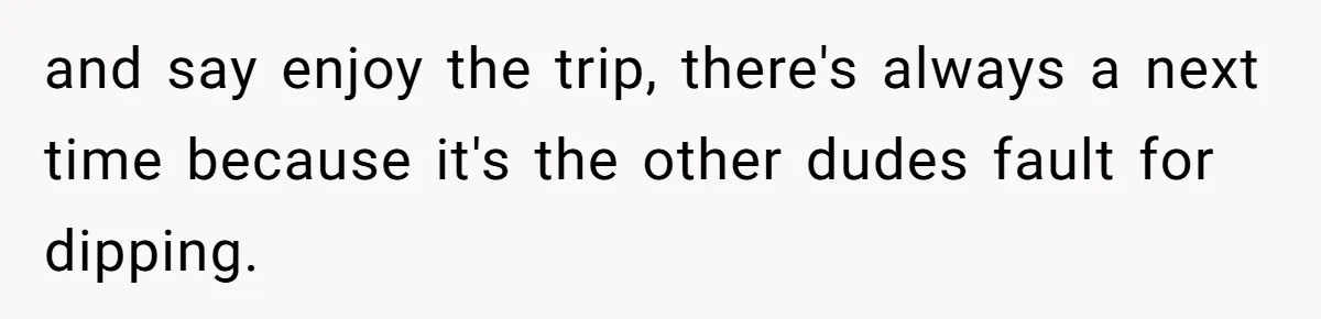 Woman Uninvited From Vacation With Boyfriend And His Friend, Now She Feels Disrespected and say enjoy the trip, there's always a next time because it's the other dudes fault for dipping.