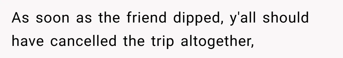 Woman Uninvited From Vacation With Boyfriend And His Friend, Now She Feels Disrespected As soon as the friend dipped, y'all should have cancelled the trip altogether,