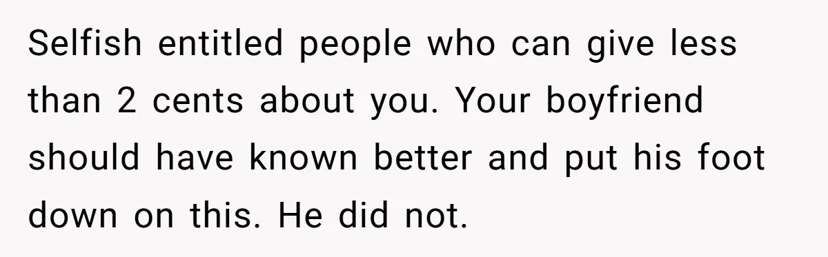 Woman Uninvited From Vacation With Boyfriend And His Friend, Now She Feels Disrespected Selfish entitled people who can give less than 2 cents about you. Your boyfriend should have known better and put his foot down on this. He did not.