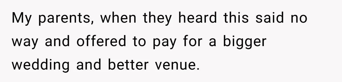 My parents, when they heard this said no way and offered to pay for a bigger wedding and better venue.