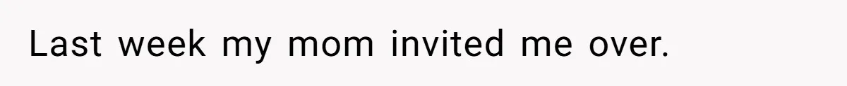 Last week my mom invited me over.