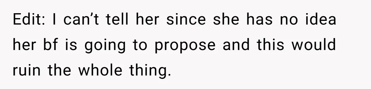 Edit: I can’t tell her since she has no idea her bf is going to propose and this would ruin the whole thing.