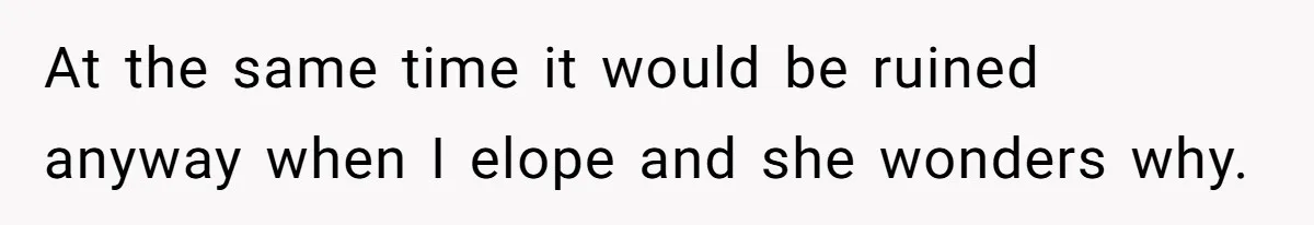 At the same time it would be ruined anyway when I elope and she wonders why.
