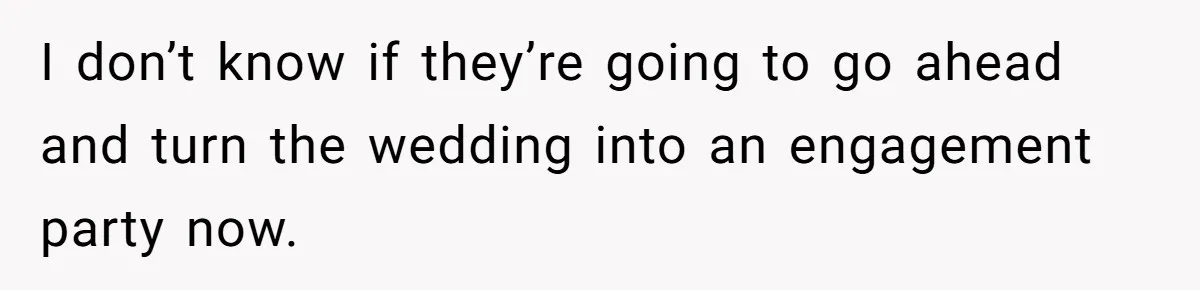 I don’t know if they’re going to go ahead and turn the wedding into an engagement party now.