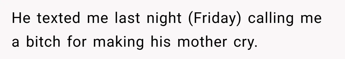 He texted me last night (Friday) calling me a bitch for making his mother cry.