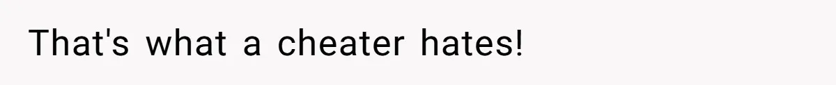 That's what a cheater hates!