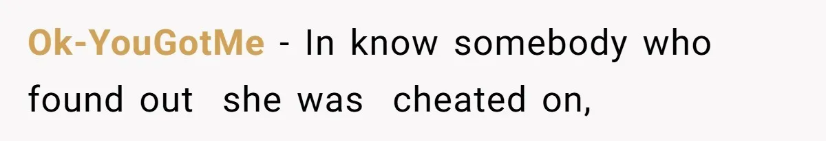 Ok-YouGotMe − In know somebody who found out  she was  cheated on,