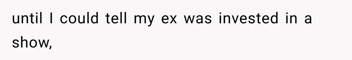 Soon To Be Ex Wife Has No Idea Her Husband Is Remotely Spoiling Every Episode She Watches until I could tell my ex was invested in a show,