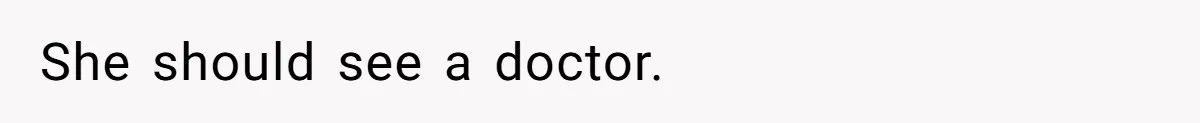 She should see a doctor.
