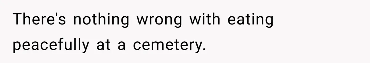 A Post Surgery Snack In A Cemetery Leads To An Unexpected Moral Lecture From A Stranger There's nothing wrong with eating peacefully at a cemetery.