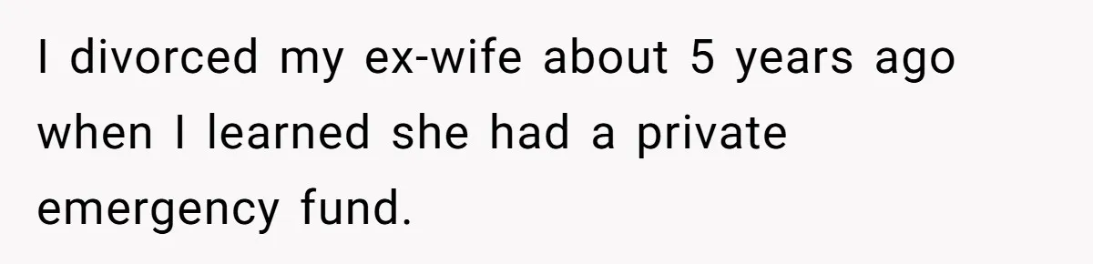 I divorced my ex-wife about 5 years ago when I learned she had a private emergency fund.