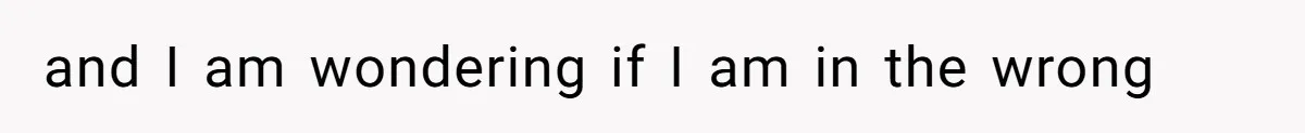 and I am wondering if I am in the wrong