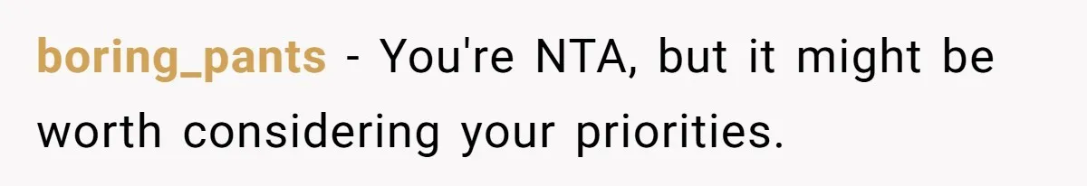 boring_pants − You're NTA, but it might be worth considering your priorities.