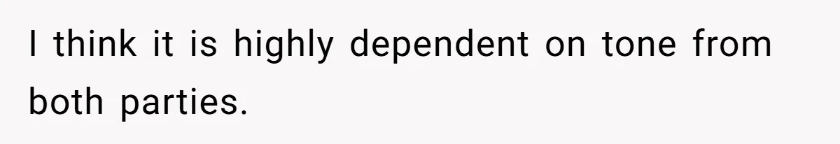 I think it is highly dependent on tone from both parties.
