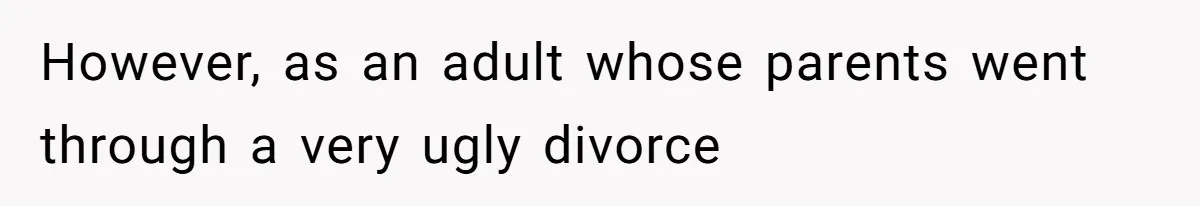 However, as an adult whose parents went through a very ugly divorce