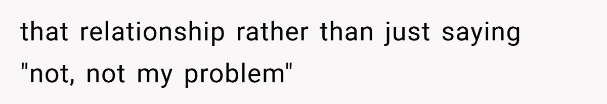 that relationship rather than just saying "not, not my problem"