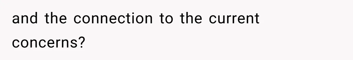 and the connection to the current concerns?