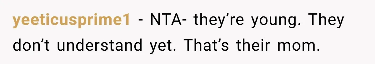 yeeticusprime1 − NTA- they’re young. They don’t understand yet. That’s their mom.