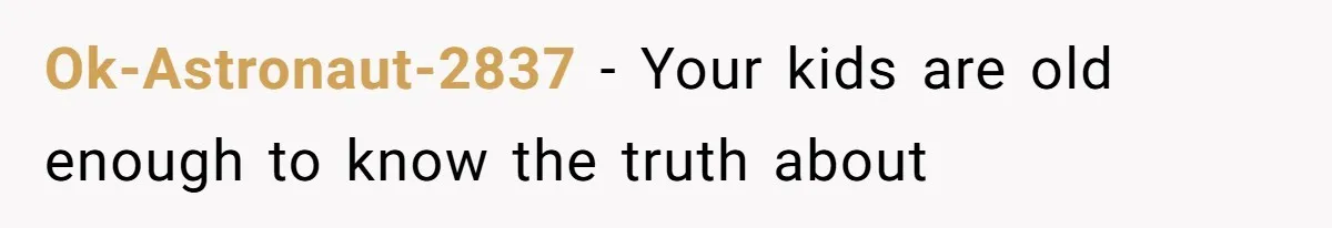 Ok-Astronaut-2837 − Your kids are old enough to know the truth about