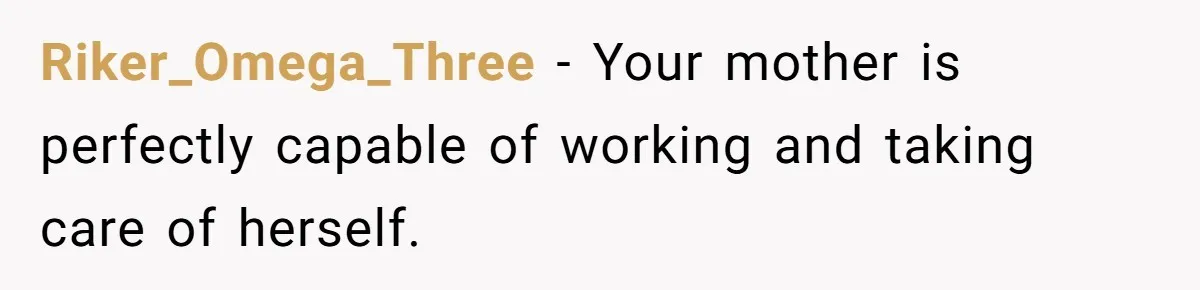 Riker_Omega_Three − Your mother is perfectly capable of working and taking care of herself.