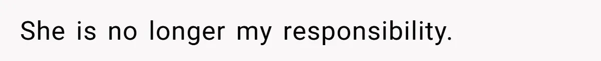 She is no longer my responsibility.