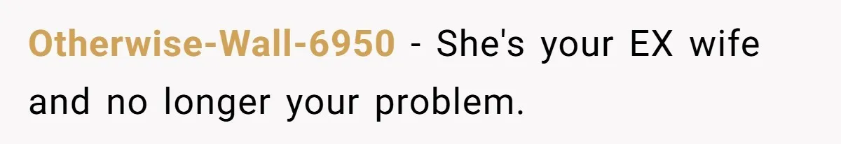 Otherwise-Wall-6950 − She's your EX wife and no longer your problem.