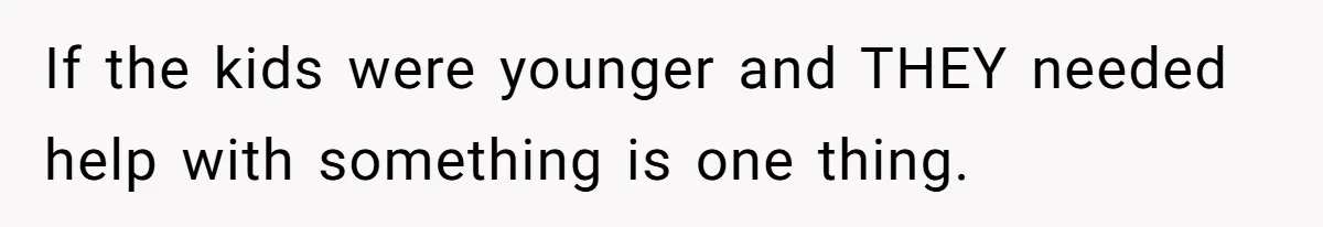 If the kids were younger and THEY needed help with something is one thing.
